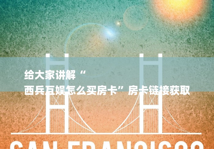 给大家讲解“
西兵互娱怎么买房卡”房卡链接获取