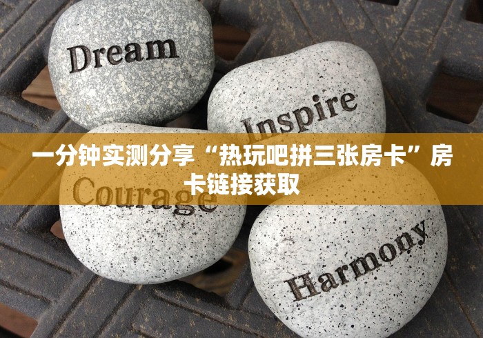 一分钟实测分享“热玩吧拼三张房卡”房卡链接获取