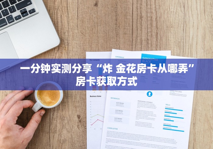 一分钟实测分享“炸 金花房卡从哪弄”房卡获取方式