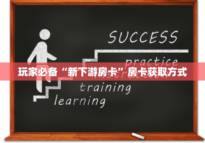 玩家必备“新下游房卡”房卡获取方式
