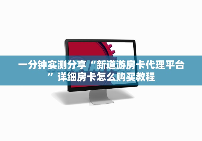 一分钟实测分享“新道游房卡代理平台”详细房卡怎么购买教程