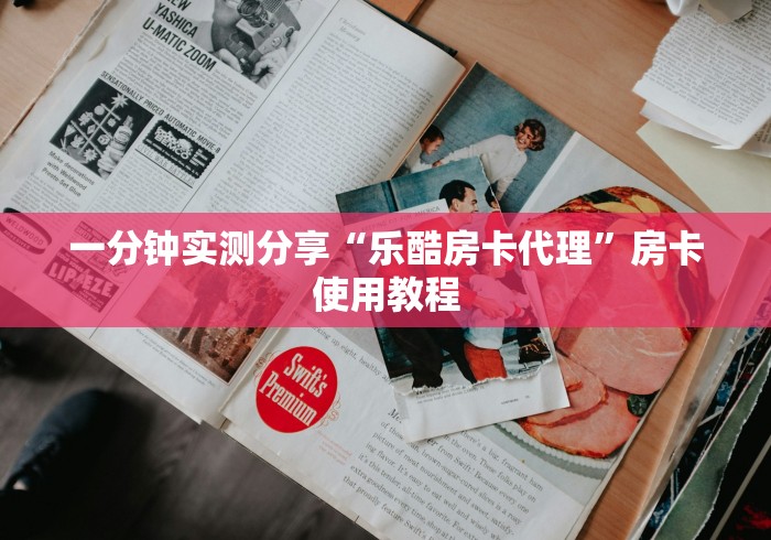 一分钟实测分享“乐酷房卡代理”房卡使用教程