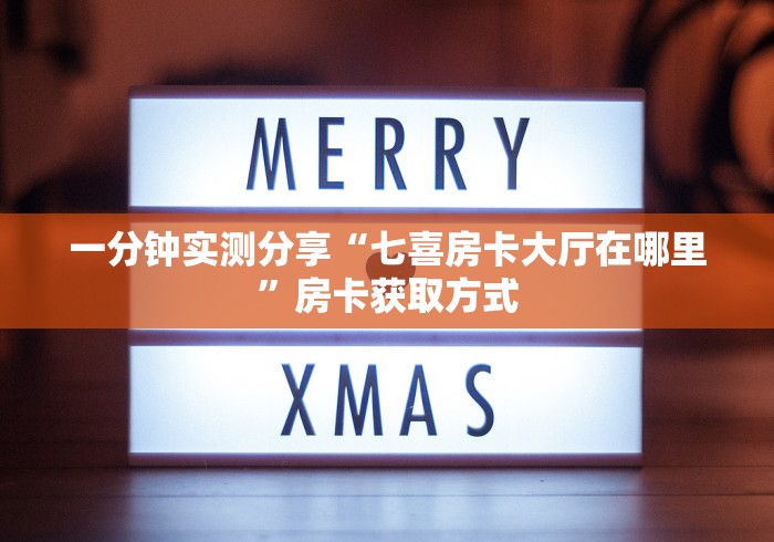 一分钟实测分享“七喜房卡大厅在哪里”房卡获取方式