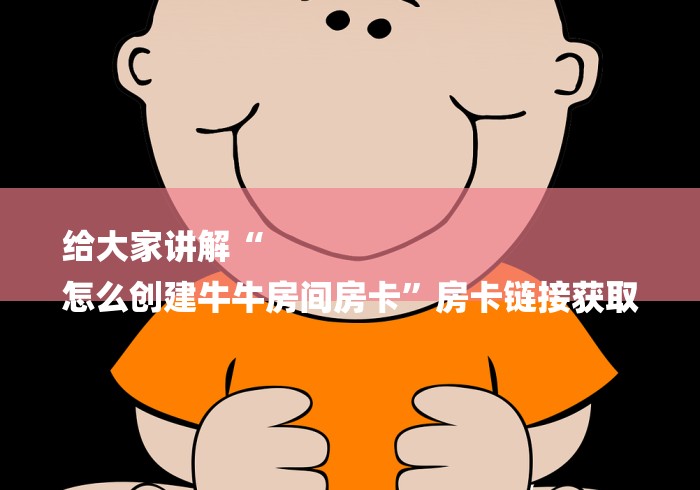 给大家讲解“
怎么创建牛牛房间房卡”房卡链接获取