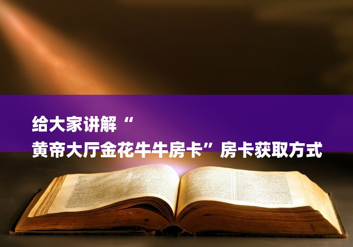 给大家讲解“
黄帝大厅金花牛牛房卡”房卡获取方式
