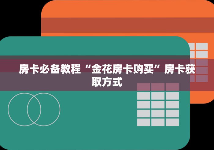 房卡必备教程“金花房卡购买”房卡获取方式