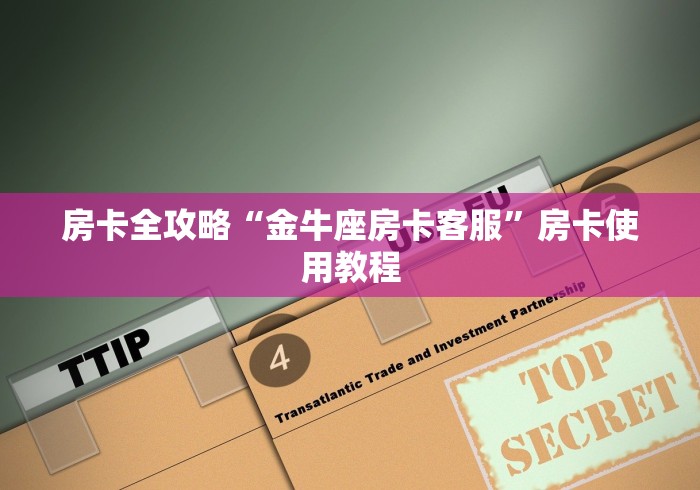 房卡全攻略“金牛座房卡客服”房卡使用教程