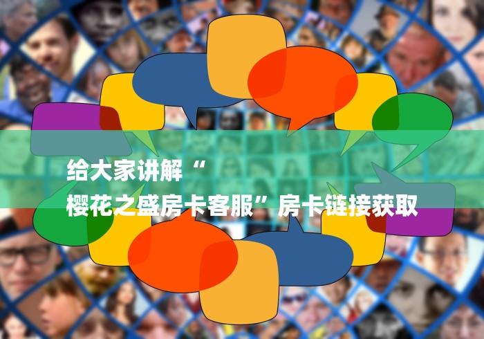给大家讲解“
樱花之盛房卡客服”房卡链接获取