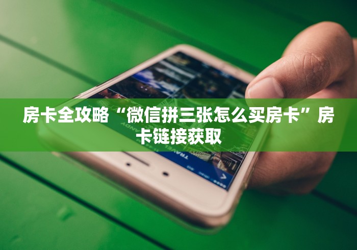 房卡全攻略“微信拼三张怎么买房卡”房卡链接获取