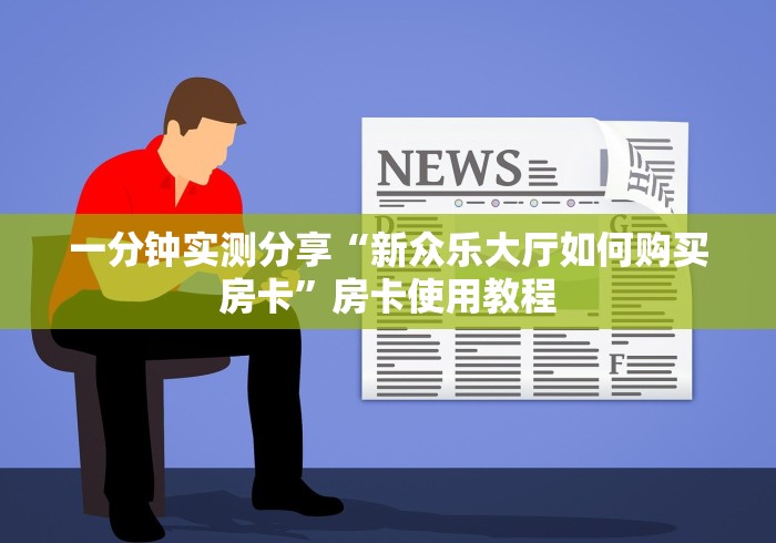 一分钟实测分享“新众乐大厅如何购买房卡”房卡使用教程