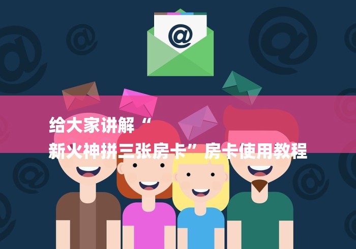 给大家讲解“
新火神拼三张房卡”房卡使用教程