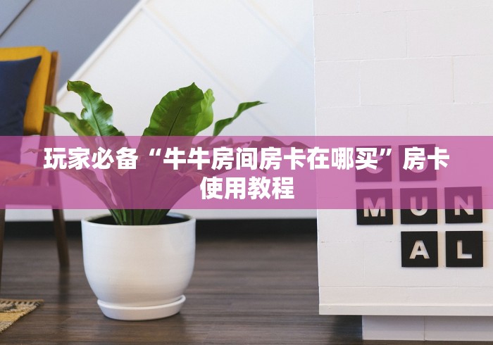 玩家必备“牛牛房间房卡在哪买”房卡使用教程