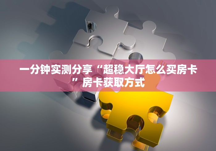 一分钟实测分享“超稳大厅怎么买房卡”房卡获取方式