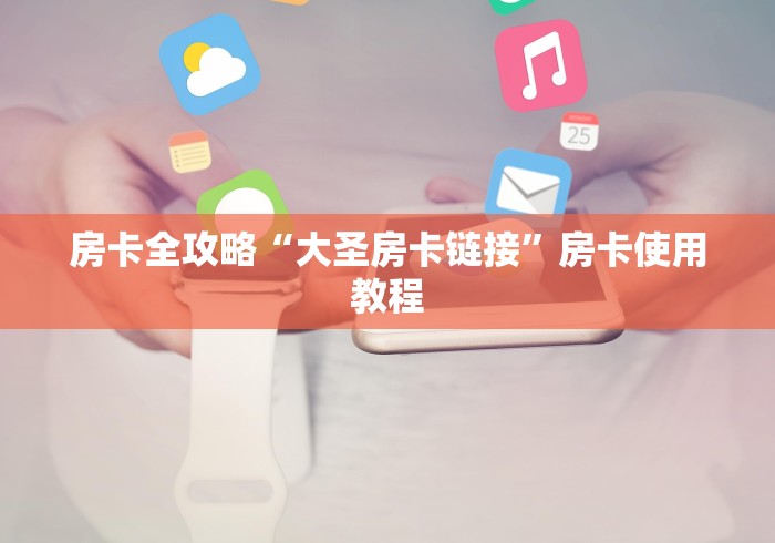 房卡全攻略“大圣房卡链接”房卡使用教程