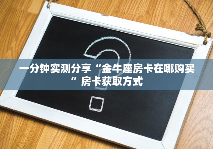 一分钟实测分享“金牛座房卡在哪购买”房卡获取方式