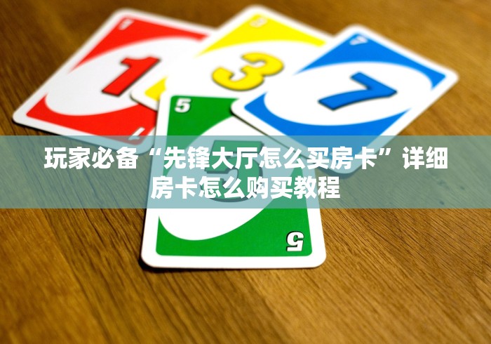 玩家必备“先锋大厅怎么买房卡”详细房卡怎么购买教程 玩家必备“先锋大厅怎么买房卡”详细房卡怎么购买教程