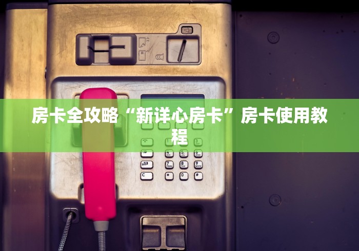 房卡全攻略“新详心房卡”房卡使用教程