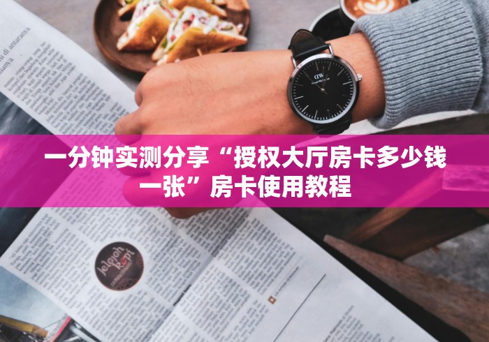 一分钟实测分享“授权大厅房卡多少钱一张”房卡使用教程 一分钟实测分享“授权大厅房卡多少钱一张”房卡使用教程