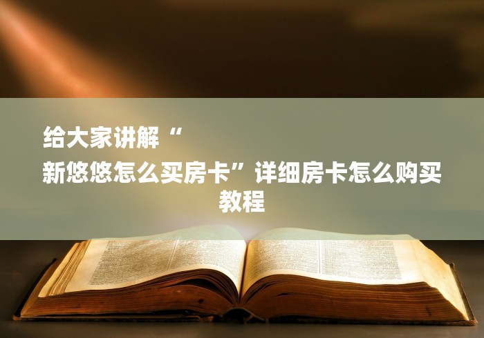 给大家讲解“
新悠悠怎么买房卡”详细房卡怎么购买教程