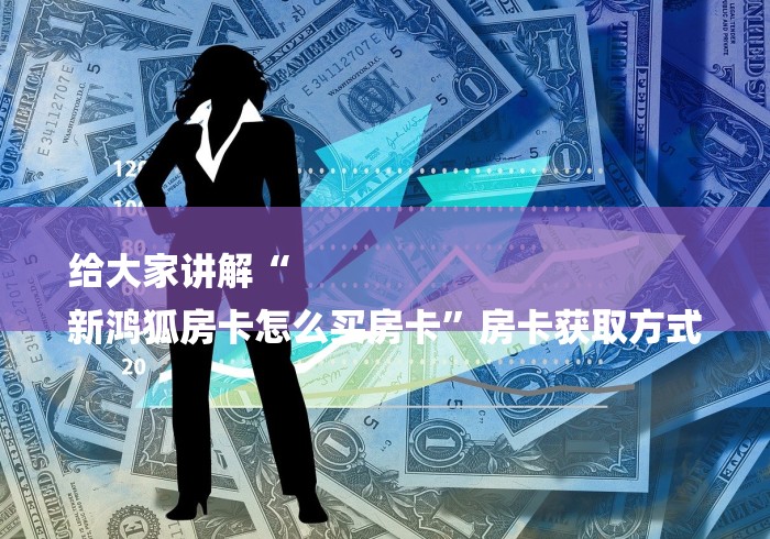 给大家讲解“
新鸿狐房卡怎么买房卡”房卡获取方式