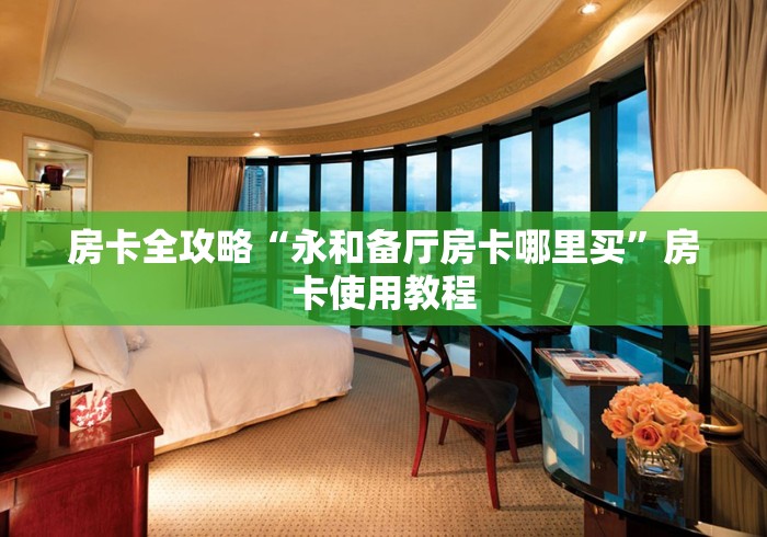 房卡全攻略“永和备厅房卡哪里买”房卡使用教程
