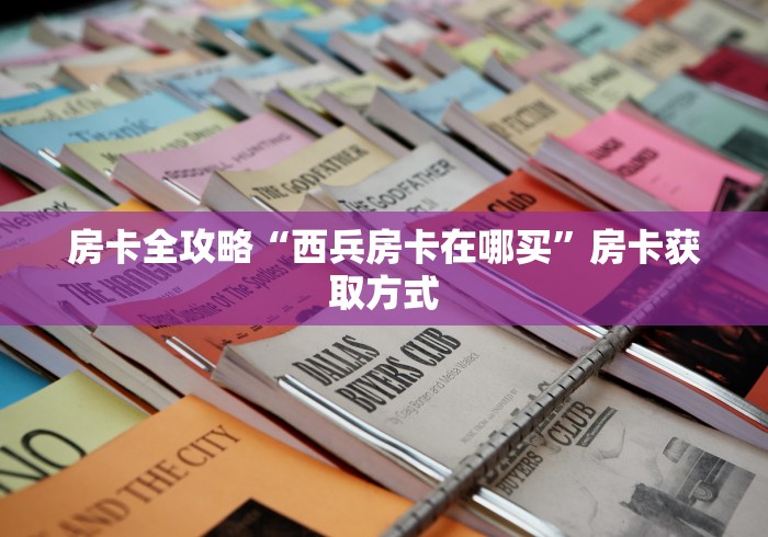 房卡全攻略“西兵房卡在哪买”房卡获取方式 房卡全攻略“西兵房卡在哪买”房卡获取方式