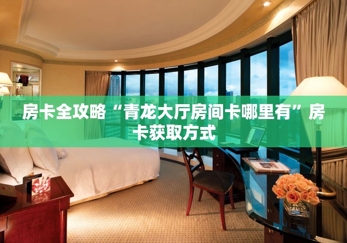 房卡全攻略“青龙大厅房间卡哪里有”房卡获取方式 房卡全攻略“青龙大厅房间卡哪里有”房卡获取方式