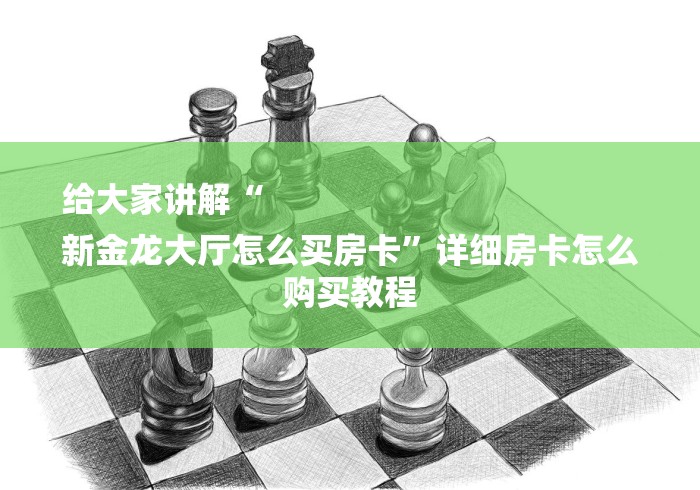 给大家讲解“
新金龙大厅怎么买房卡”详细房卡怎么购买教程 给大家讲解“
新金龙大厅怎么买房卡”详细房卡怎么购买教程