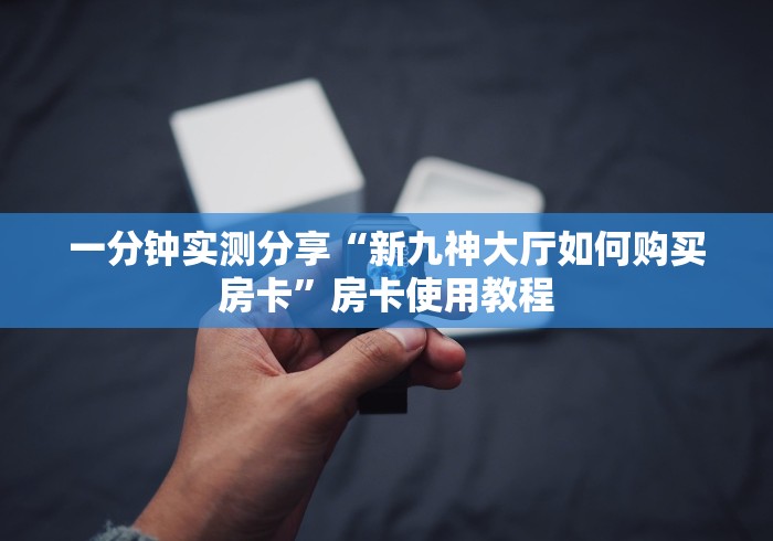 一分钟实测分享“新九神大厅如何购买房卡”房卡使用教程 一分钟实测分享“新九神大厅如何购买房卡”房卡使用教程