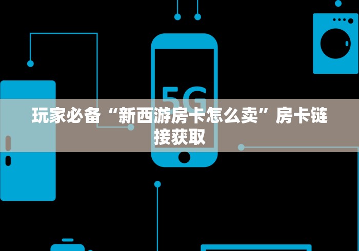 玩家必备“新西游房卡怎么卖”房卡链接获取