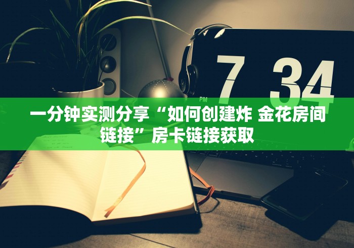 一分钟实测分享“如何创建炸 金花房间链接”房卡链接获取