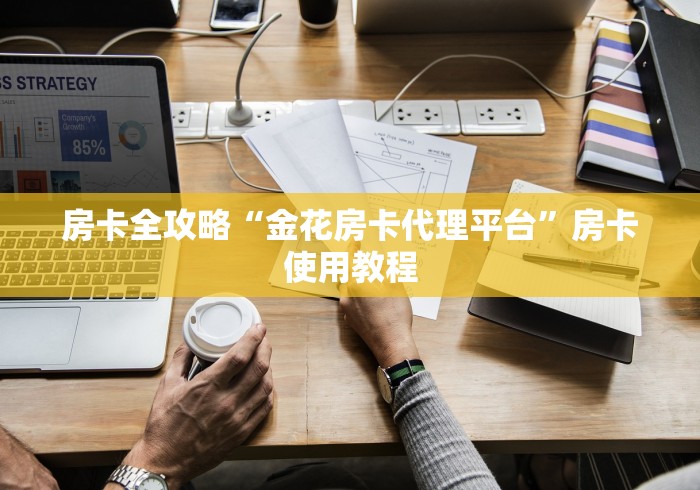 房卡全攻略“金花房卡代理平台”房卡使用教程