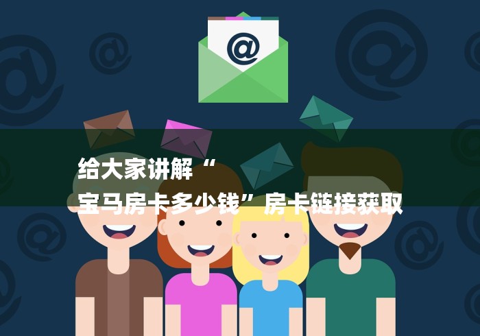 给大家讲解“
宝马房卡多少钱”房卡链接获取