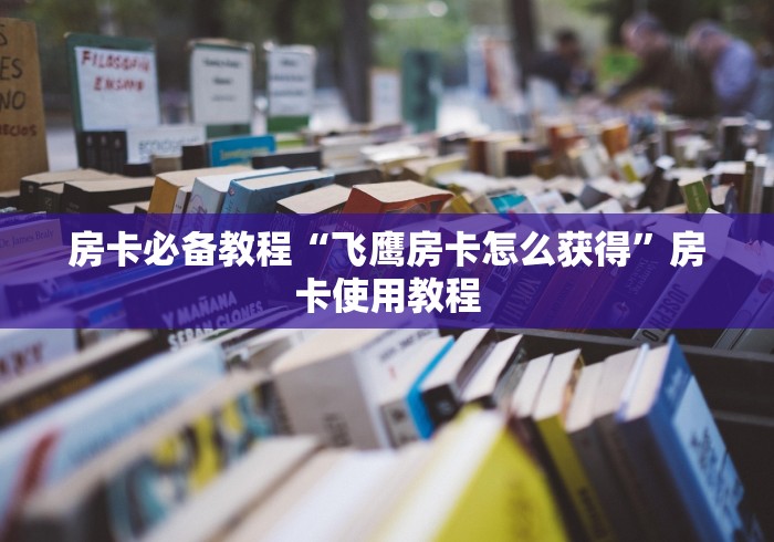 房卡必备教程“飞鹰房卡怎么获得”房卡使用教程