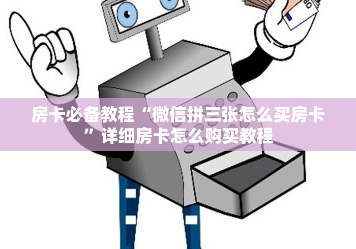 房卡必备教程“微信拼三张怎么买房卡”详细房卡怎么购买教程 房卡必备教程“微信拼三张怎么买房卡”详细房卡怎么购买教程