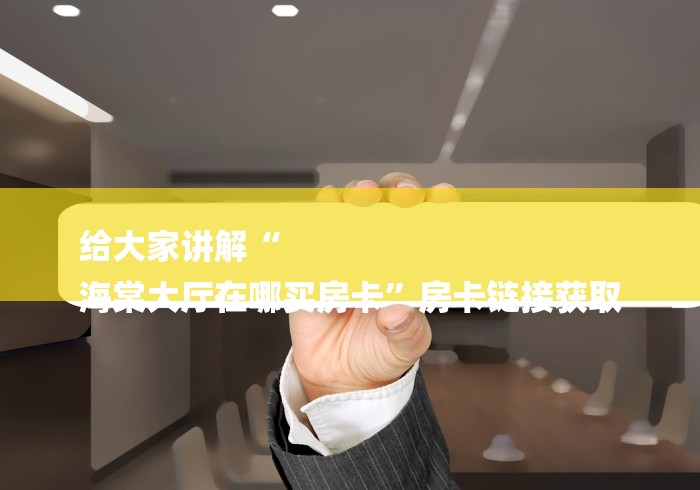 给大家讲解“
海棠大厅在哪买房卡”房卡链接获取 给大家讲解“
海棠大厅在哪买房卡”房卡链接获取