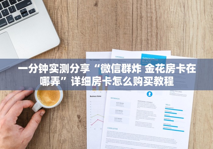 一分钟实测分享“微信群炸 金花房卡在哪弄”详细房卡怎么购买教程