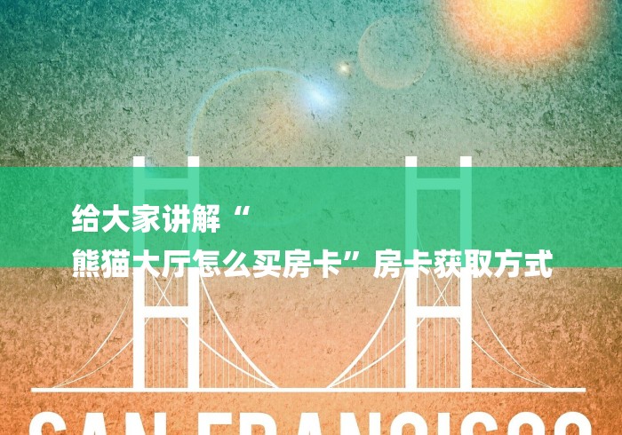 给大家讲解“
熊猫大厅怎么买房卡”房卡获取方式 给大家讲解“
熊猫大厅怎么买房卡”房卡获取方式