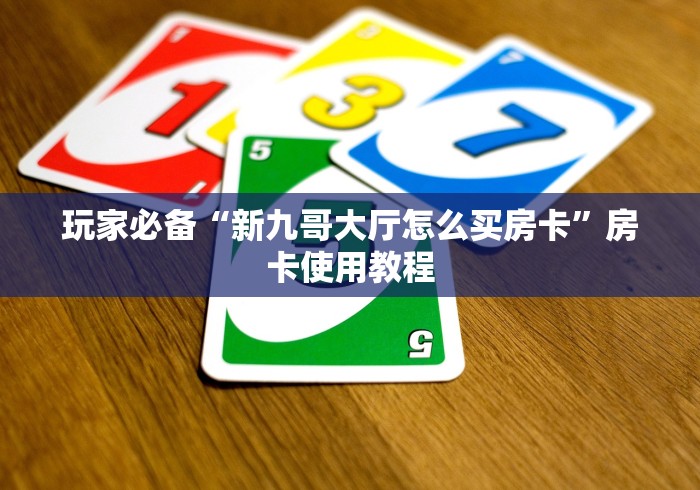 玩家必备“新九哥大厅怎么买房卡”房卡使用教程 玩家必备“新九哥大厅怎么买房卡”房卡使用教程