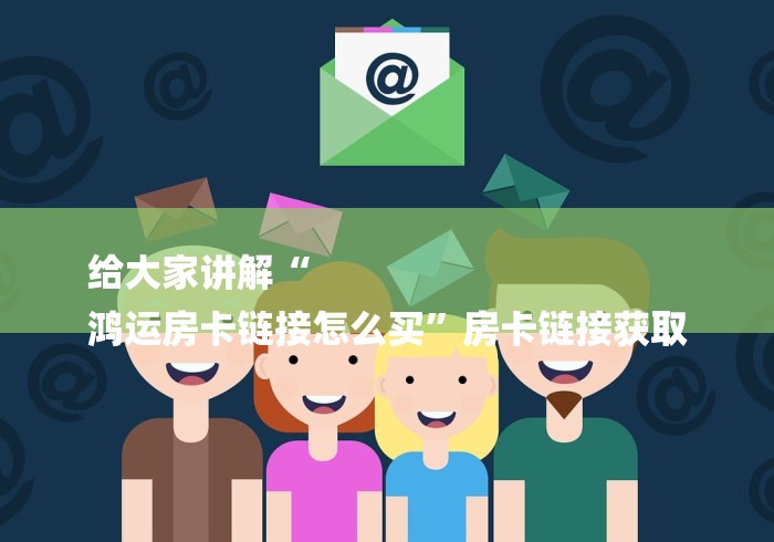 给大家讲解“
鸿运房卡链接怎么买”房卡链接获取