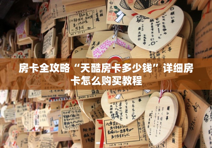 房卡全攻略“天酷房卡多少钱”详细房卡怎么购买教程