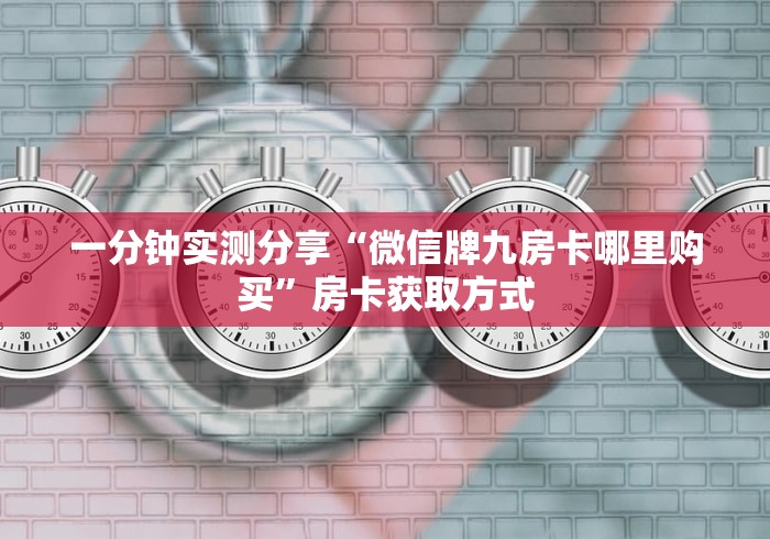一分钟实测分享“微信牌九房卡哪里购买”房卡获取方式 一分钟实测分享“微信牌九房卡哪里购买”房卡获取方式