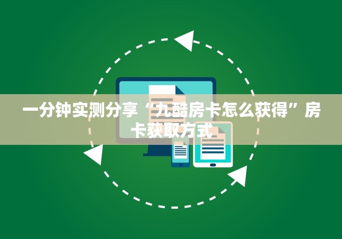 一分钟实测分享“九酷房卡怎么获得”房卡获取方式