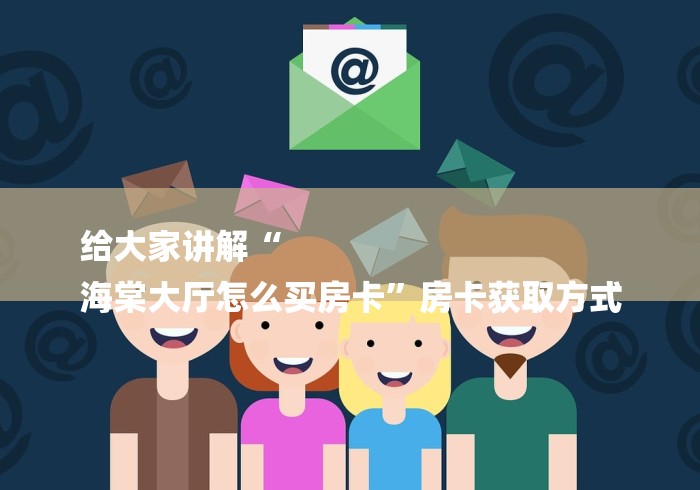 给大家讲解“
海棠大厅怎么买房卡”房卡获取方式
