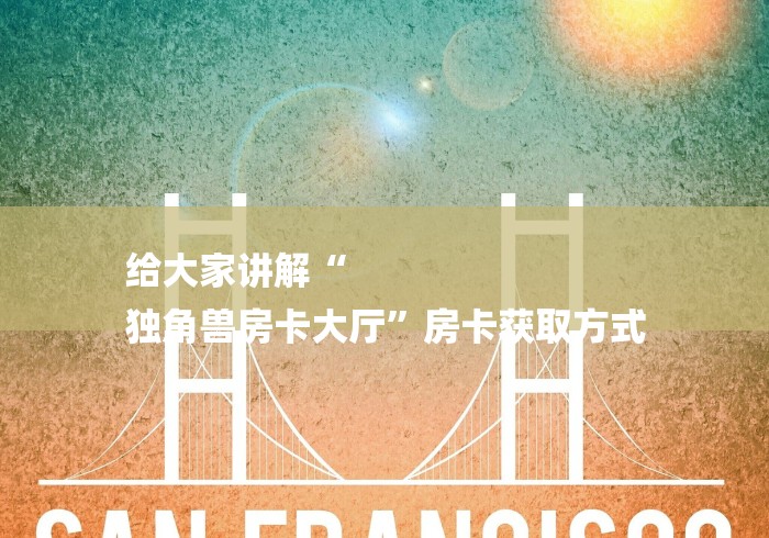 给大家讲解“
独角兽房卡大厅”房卡获取方式