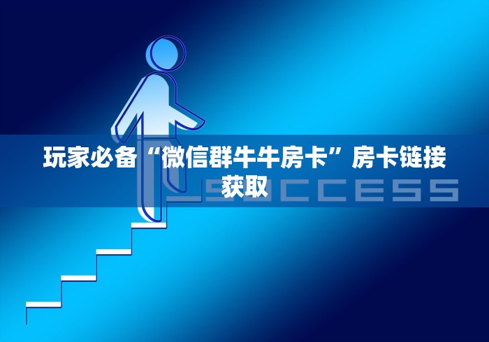 玩家必备“微信群牛牛房卡”房卡链接获取 玩家必备“微信群牛牛房卡”房卡链接获取