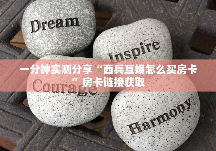 一分钟实测分享“西兵互娱怎么买房卡”房卡链接获取