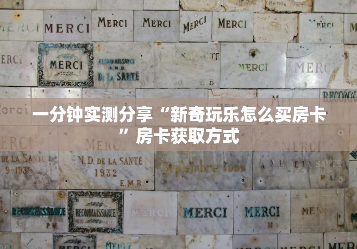 一分钟实测分享“新奇玩乐怎么买房卡”房卡获取方式