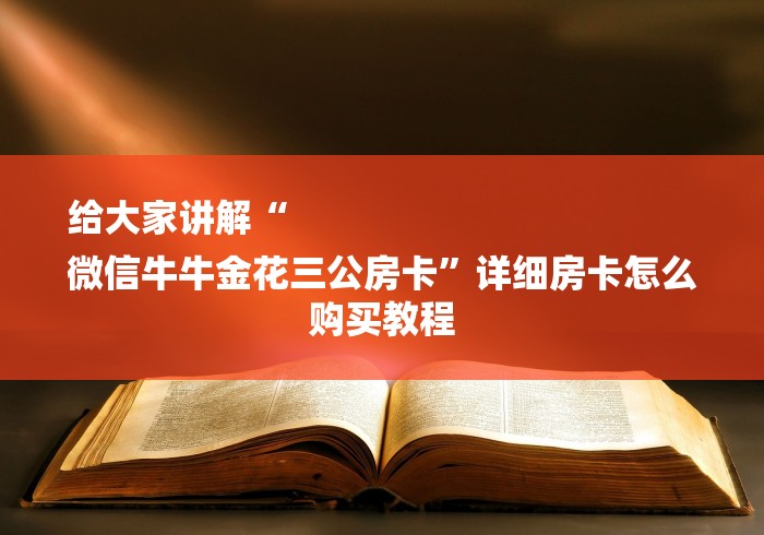 给大家讲解“
微信牛牛金花三公房卡”详细房卡怎么购买教程
