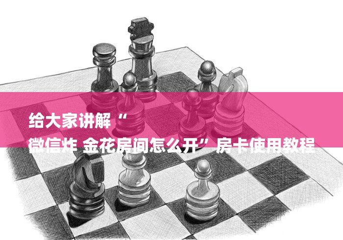 给大家讲解“
微信炸 金花房间怎么开”房卡使用教程